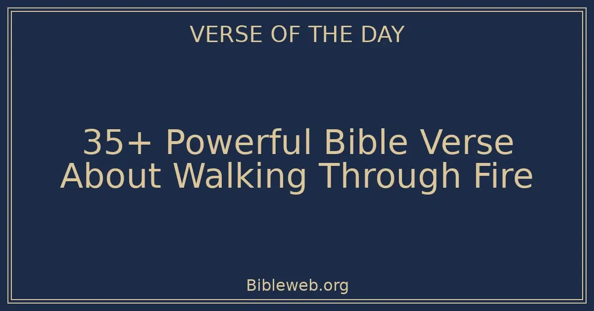 35+ Powerful Bible Verse About Walking Through Fire