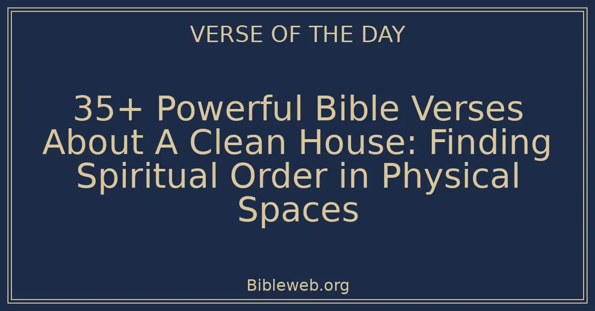 35+ Powerful Bible Verses About A Clean House: Finding Spiritual Order in Physical Spaces