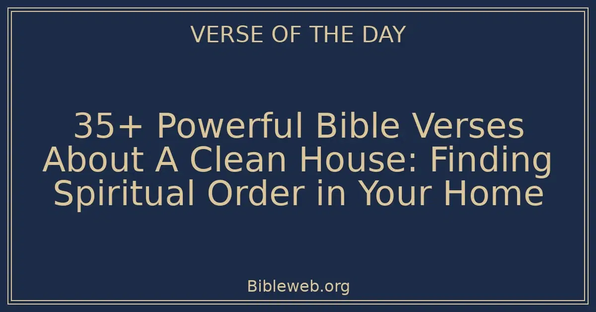 35+ Powerful Bible Verses About A Clean House: Finding Spiritual Order in Your Home