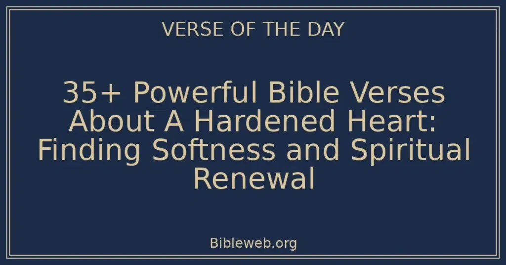 35+ Powerful Bible Verses About A Hardened Heart: Finding Softness and Spiritual Renewal