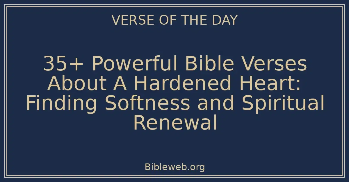 35+ Powerful Bible Verses About A Hardened Heart: Finding Softness and Spiritual Renewal