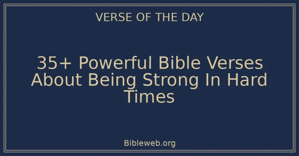 35+ Powerful Bible Verses About Being Strong In Hard Times