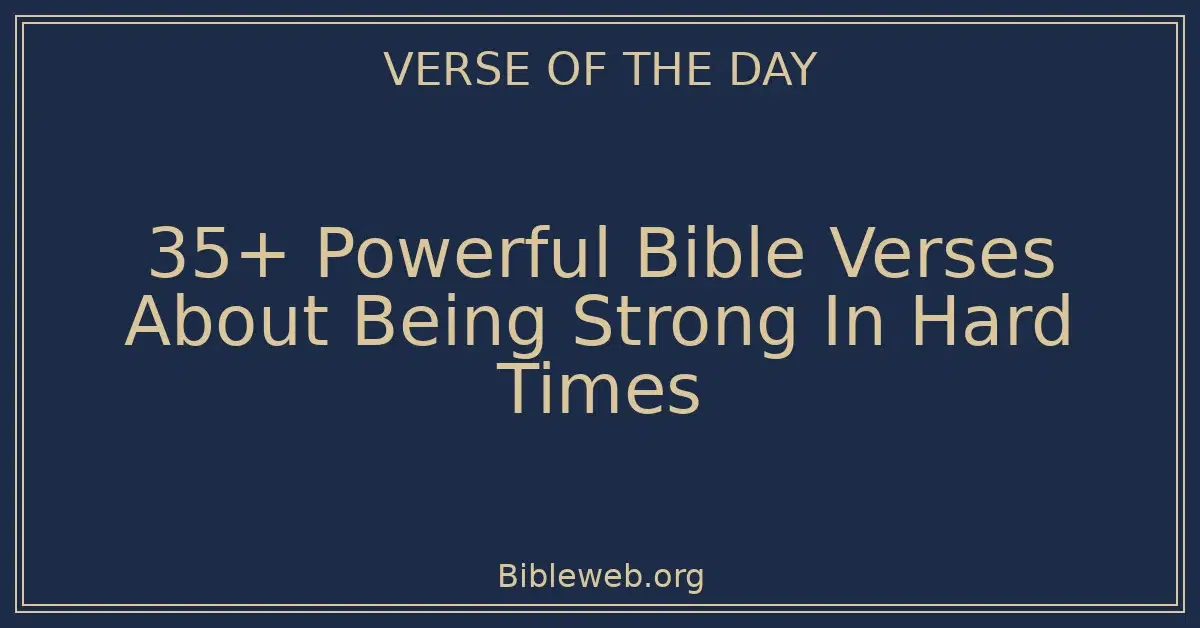 35+ Powerful Bible Verses About Being Strong In Hard Times