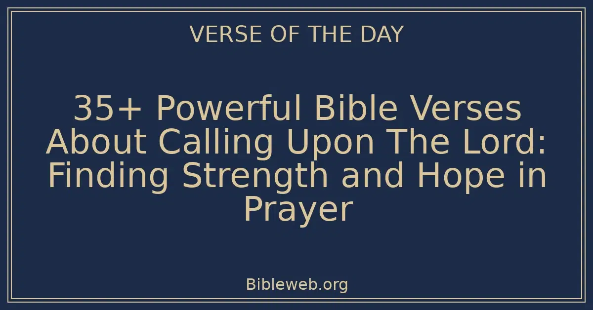35+ Powerful Bible Verses About Calling Upon The Lord: Finding Strength and Hope in Prayer