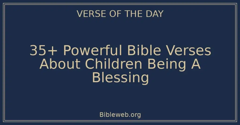 35+ Powerful Bible Verses About Children Being A Blessing
