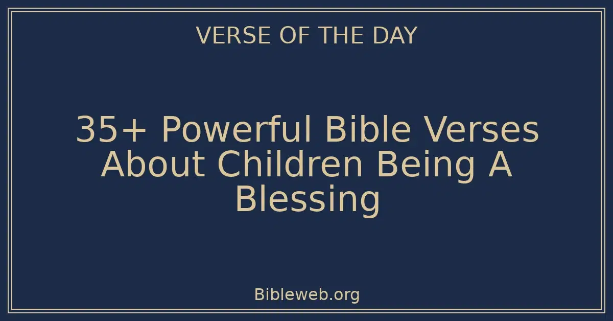 35+ Powerful Bible Verses About Children Being A Blessing