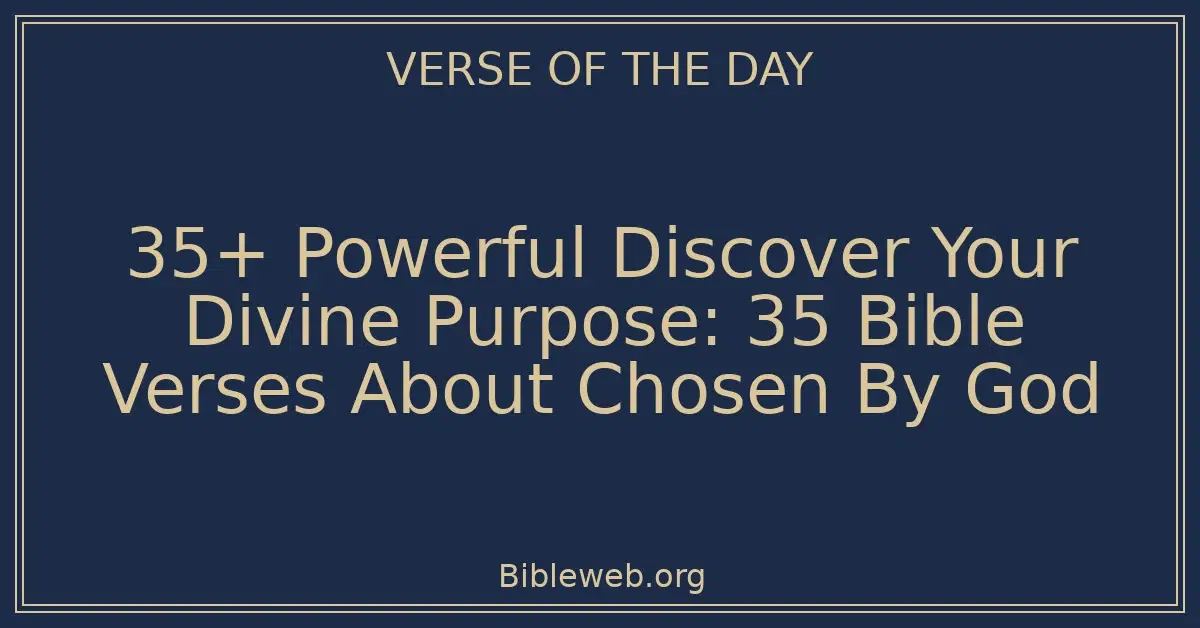 35+ Powerful Discover Your Divine Purpose: 35 Bible Verses About Chosen By God