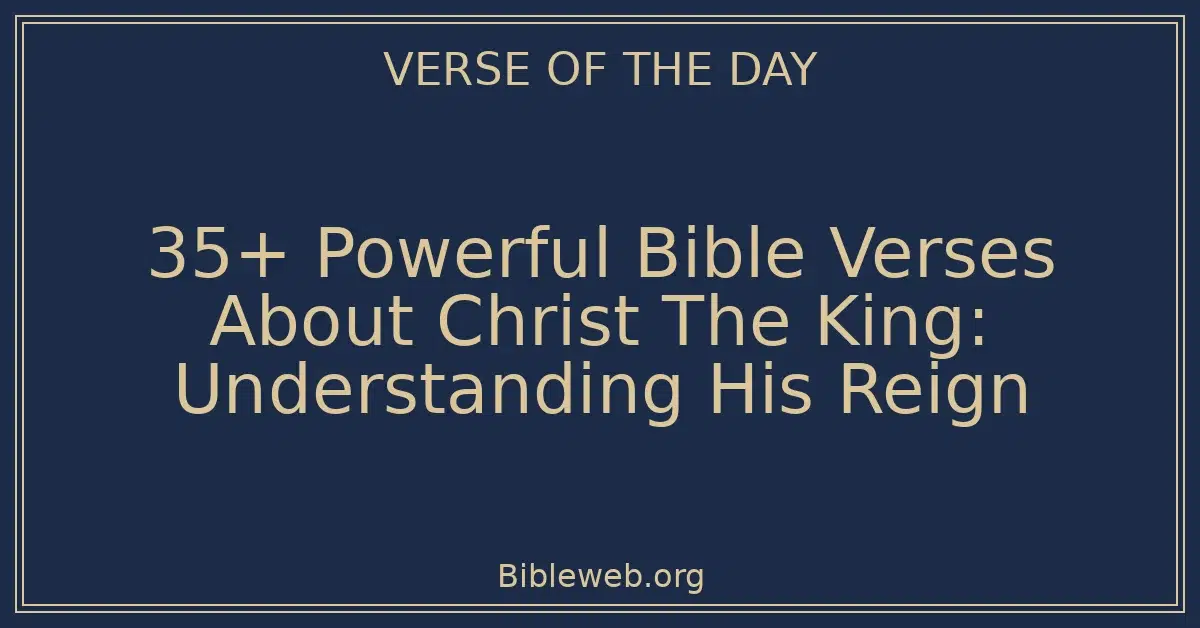 35+ Powerful Bible Verses About Christ The King: Understanding His Reign