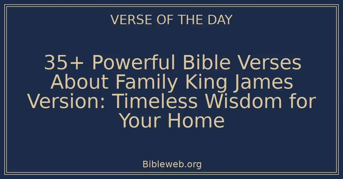 35+ Powerful Bible Verses About Family King James Version: Timeless Wisdom for Your Home