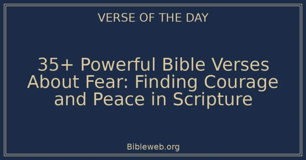 35+ Powerful Bible Verses About Fear: Finding Courage and Peace in Scripture
