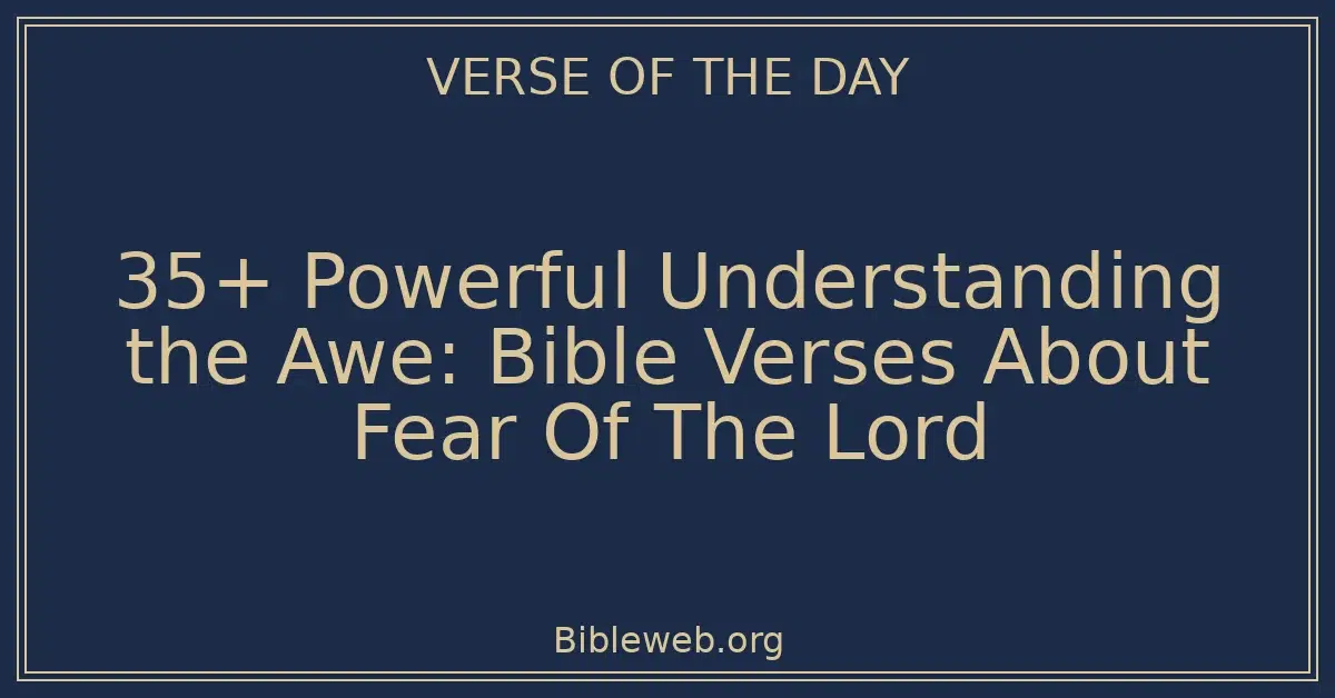 35+ Powerful Understanding the Awe: Bible Verses About Fear Of The Lord