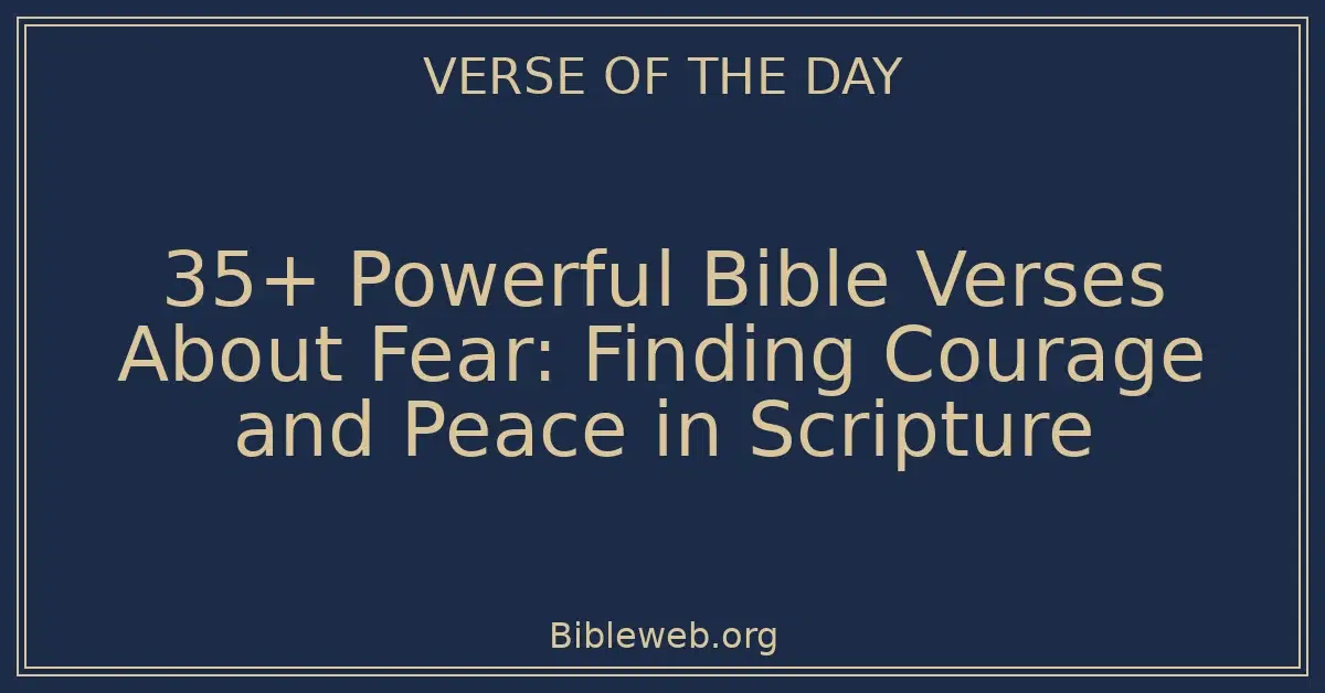 35+ Powerful Bible Verses About Fear: Finding Courage and Peace in Scripture