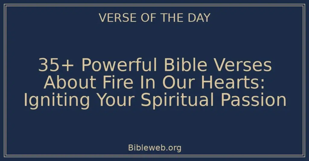 35+ Powerful Bible Verses About Fire In Our Hearts: Igniting Your Spiritual Passion