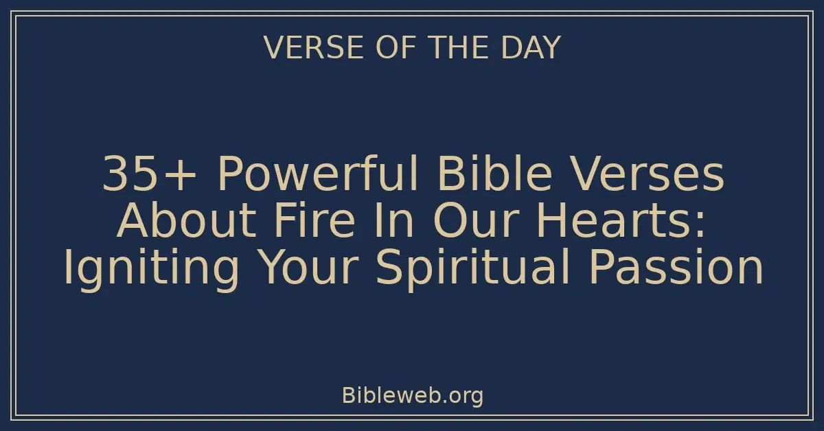 35+ Powerful Bible Verses About Fire In Our Hearts: Igniting Your Spiritual Passion