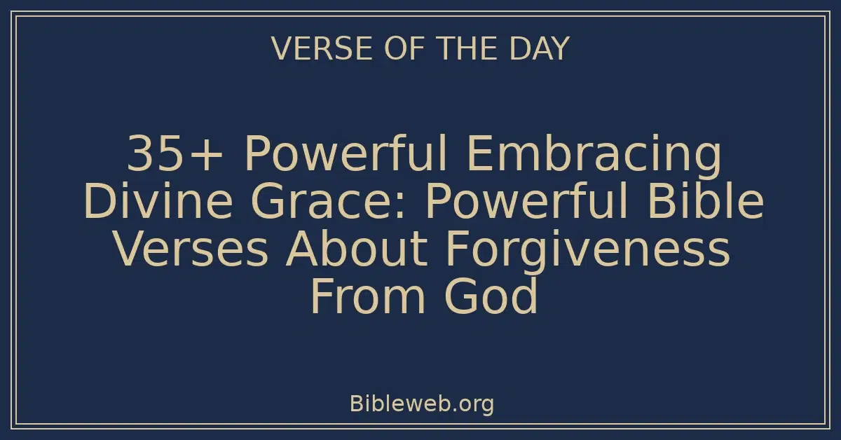 35+ Powerful Embracing Divine Grace: Powerful Bible Verses About Forgiveness From God