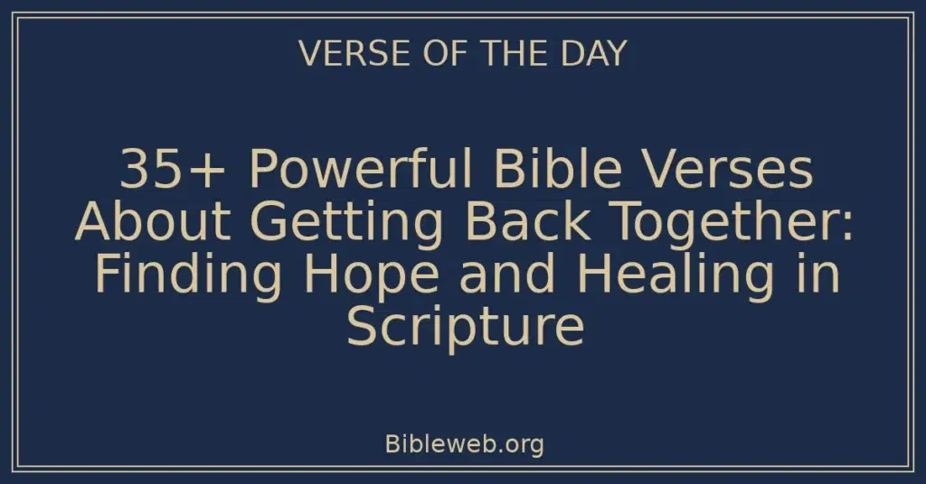 35+ Powerful Bible Verses About Getting Back Together: Finding Hope and Healing in Scripture