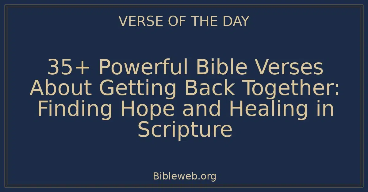 35+ Powerful Bible Verses About Getting Back Together: Finding Hope and Healing in Scripture