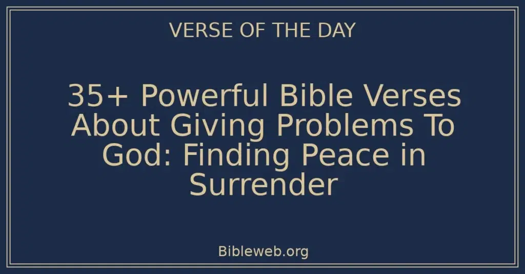 35+ Powerful Bible Verses About Giving Problems To God: Finding Peace in Surrender