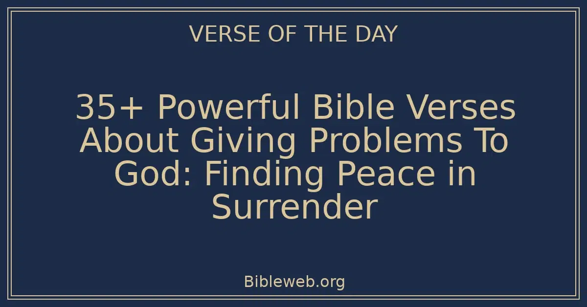 35+ Powerful Bible Verses About Giving Problems To God: Finding Peace in Surrender