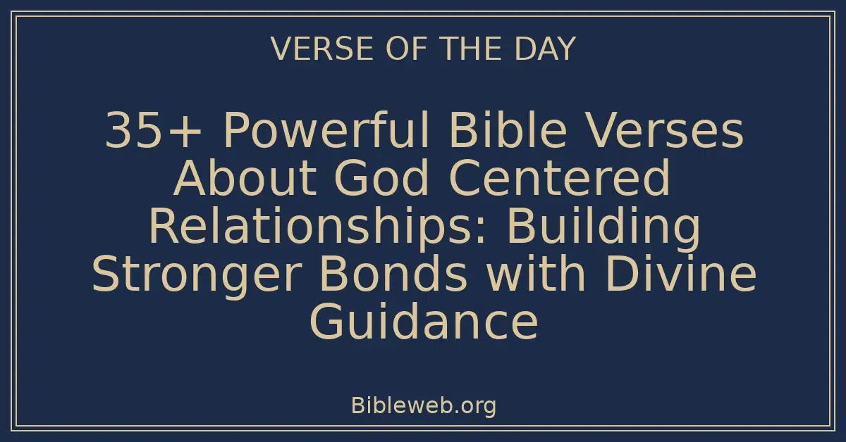 35+ Powerful Bible Verses About God Centered Relationships: Building Stronger Bonds with Divine Guidance