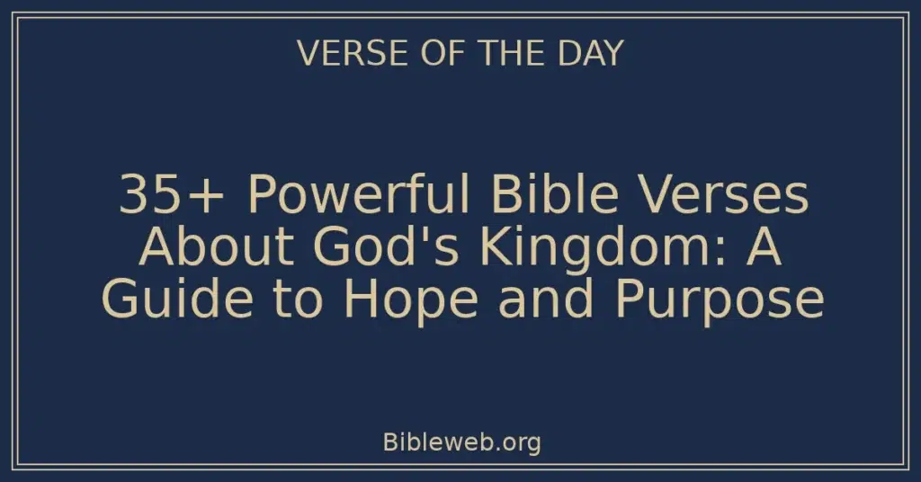 35+ Powerful Bible Verses About God's Kingdom: A Guide to Hope and Purpose