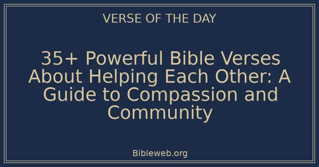 35+ Powerful Bible Verses About Helping Each Other: A Guide to Compassion and Community