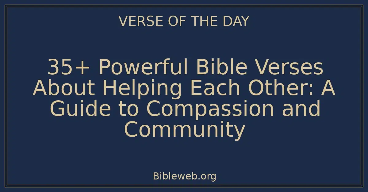 35+ Powerful Bible Verses About Helping Each Other: A Guide to Compassion and Community