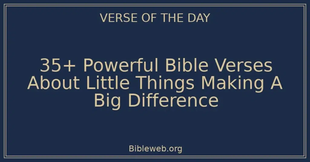 35+ Powerful Bible Verses About Little Things Making A Big Difference