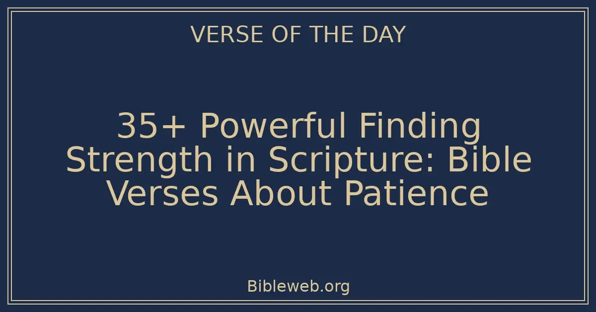 35+ Powerful Finding Strength in Scripture: Bible Verses About Patience