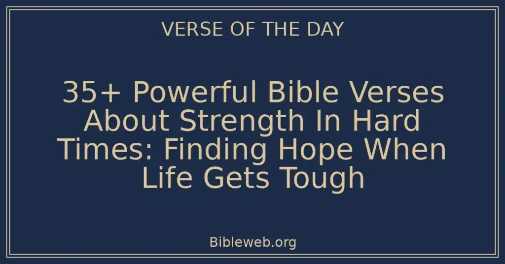 35+ Powerful Bible Verses About Strength In Hard Times: Finding Hope When Life Gets Tough