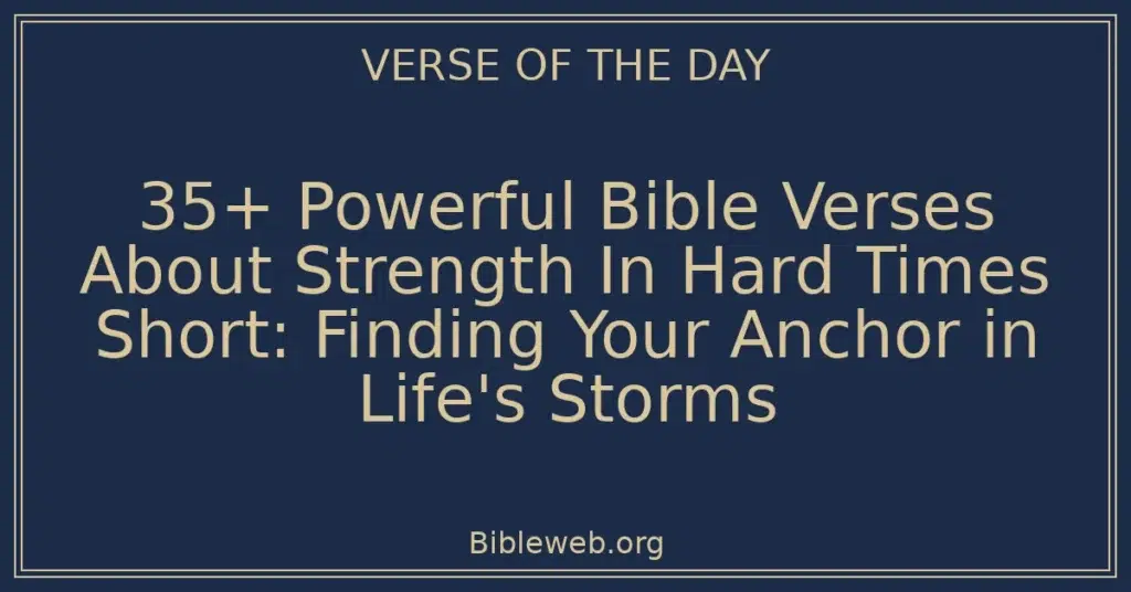 35+ Powerful Bible Verses About Strength In Hard Times Short: Finding Your Anchor in Life's Storms