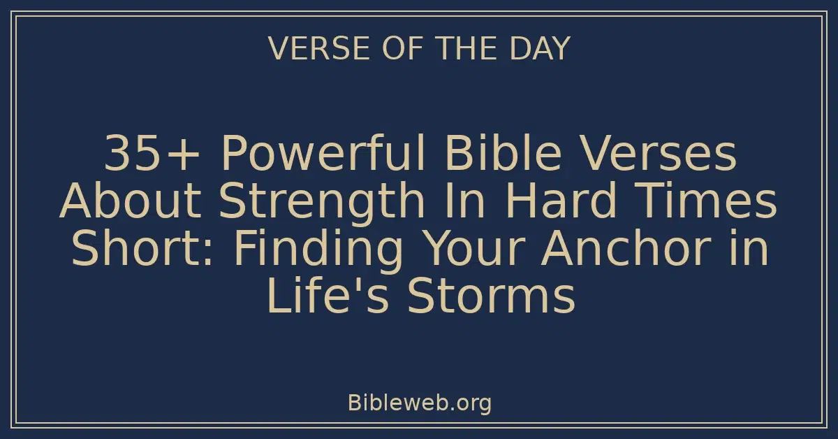 35+ Powerful Bible Verses About Strength In Hard Times Short: Finding Your Anchor in Life's Storms