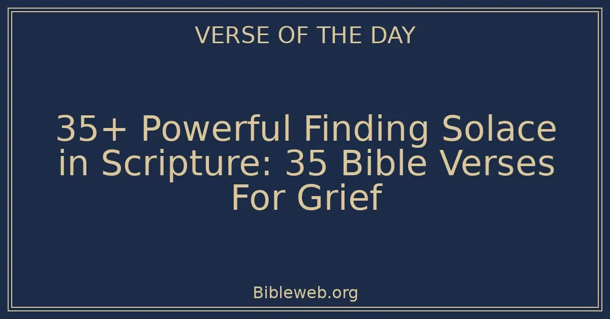 35+ Powerful Finding Solace in Scripture: 35 Bible Verses For Grief