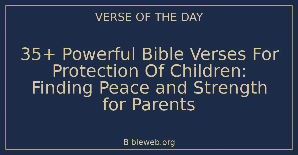 35+ Powerful Bible Verses For Protection Of Children: Finding Peace and Strength for Parents