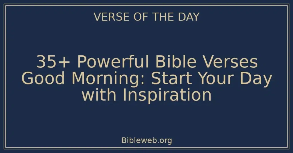 35+ Powerful Bible Verses Good Morning: Start Your Day with Inspiration