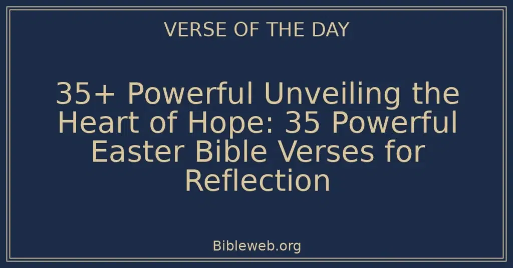 35+ Powerful Unveiling the Heart of Hope: 35 Powerful Easter Bible Verses for Reflection