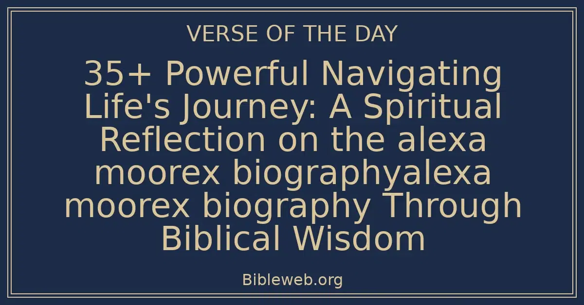 35+ Powerful Navigating Life's Journey: A Spiritual Reflection on the alexa moorex biographyalexa moorex biography Through Biblical Wisdom
