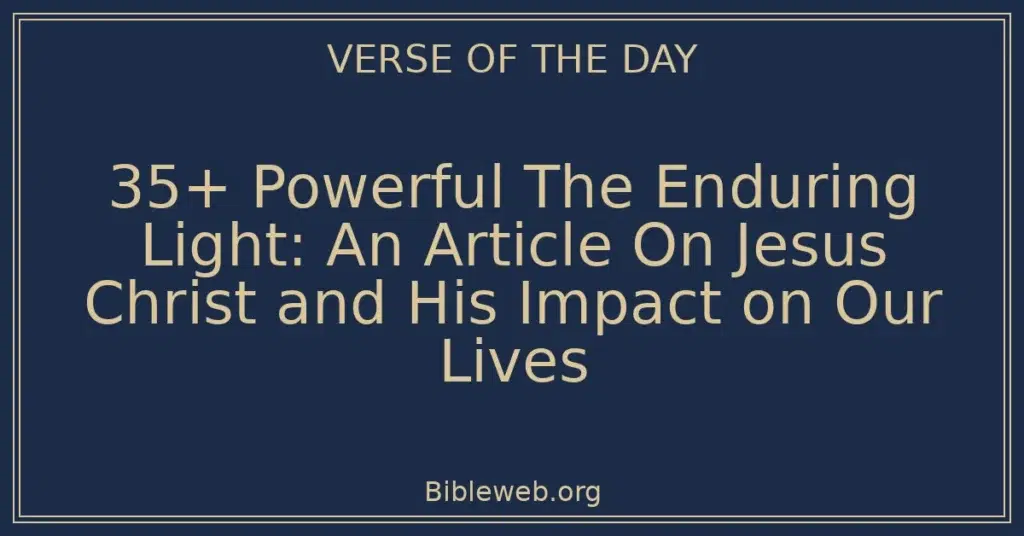 35+ Powerful The Enduring Light: An Article On Jesus Christ and His Impact on Our Lives