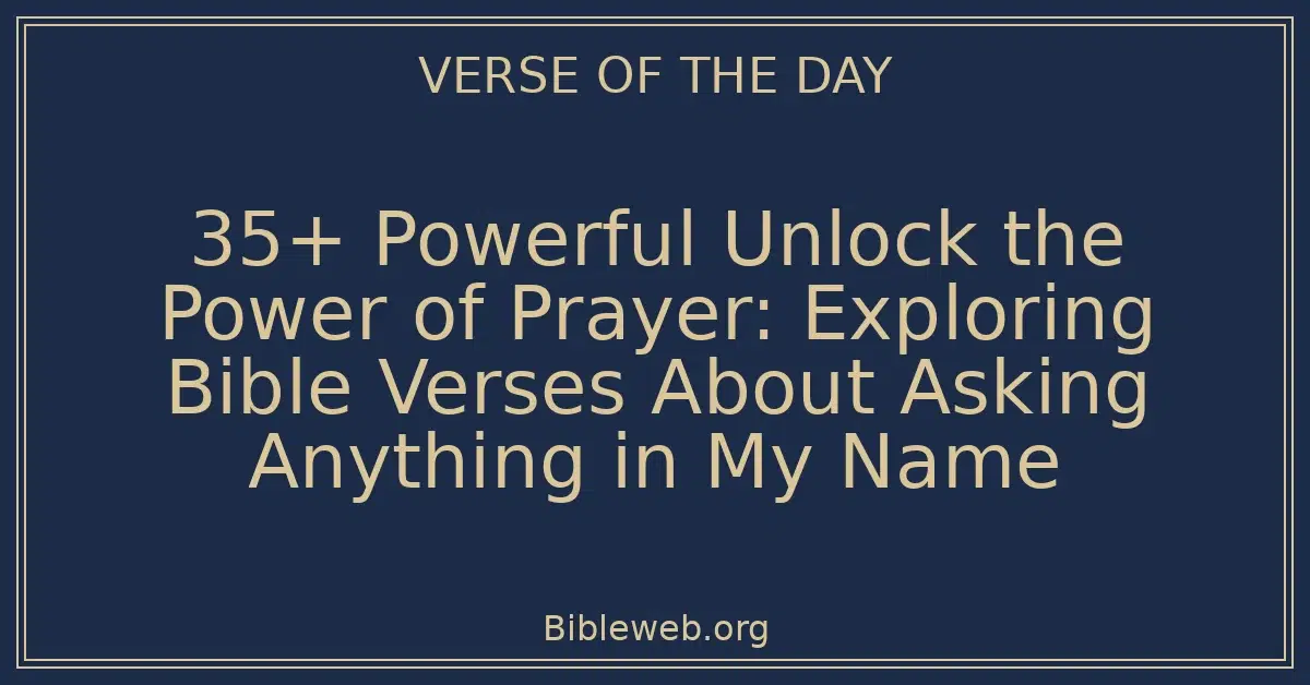 35+ Powerful Unlock the Power of Prayer: Exploring Bible Verses About Asking Anything in My Name