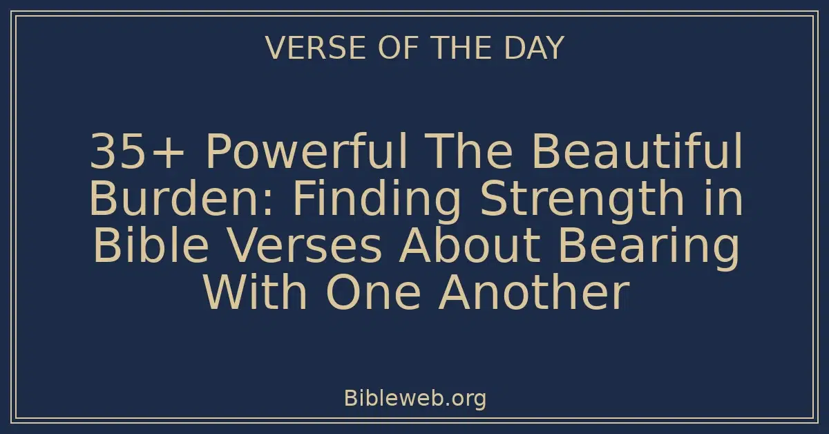 35+ Powerful The Beautiful Burden: Finding Strength in Bible Verses About Bearing With One Another