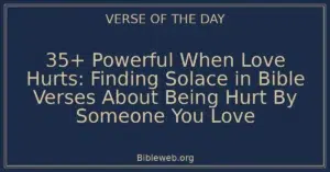 35+ Powerful When Love Hurts: Finding Solace in Bible Verses About Being Hurt By Someone You Love