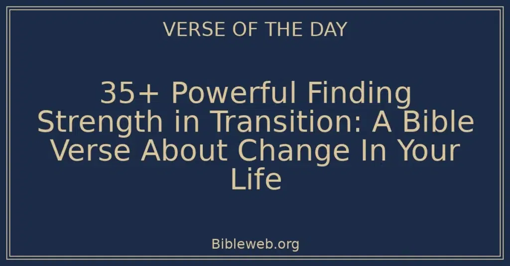 35+ Powerful Finding Strength in Transition: A Bible Verse About Change In Your Life