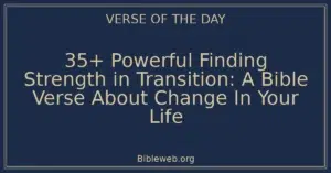 35+ Powerful Finding Strength in Transition: A Bible Verse About Change In Your Life