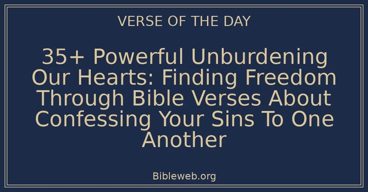 35+ Powerful Unburdening Our Hearts: Finding Freedom Through Bible Verses About Confessing Your Sins To One Another