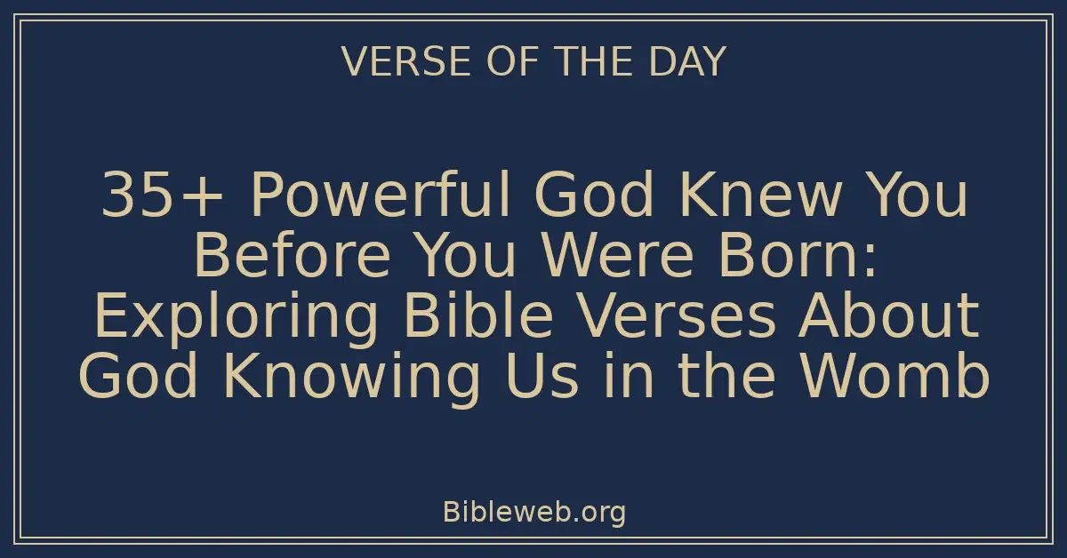 35+ Powerful God Knew You Before You Were Born: Exploring Bible Verses About God Knowing Us in the Womb