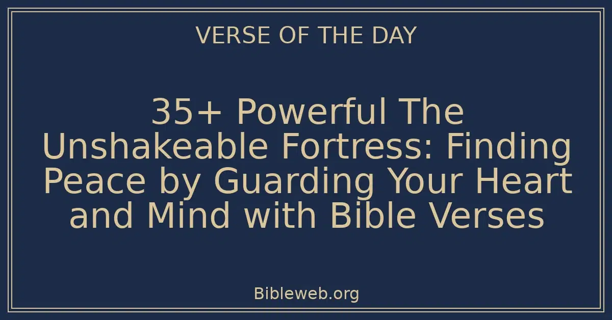 35+ Powerful The Unshakeable Fortress: Finding Peace by Guarding Your Heart and Mind with Bible Verses