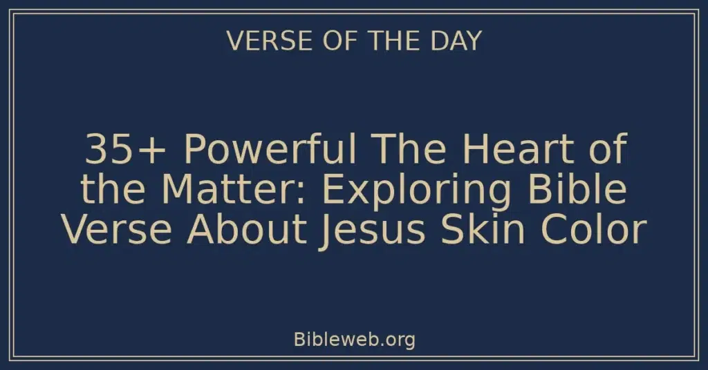 35+ Powerful The Heart of the Matter: Exploring Bible Verse About Jesus Skin Color