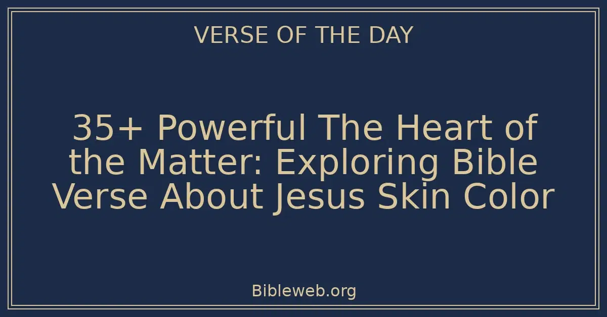 35+ Powerful The Heart of the Matter: Exploring Bible Verse About Jesus Skin Color