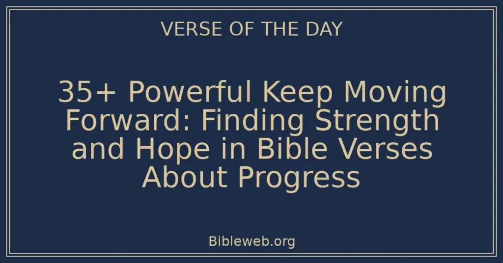 35+ Powerful Keep Moving Forward: Finding Strength and Hope in Bible Verses About Progress