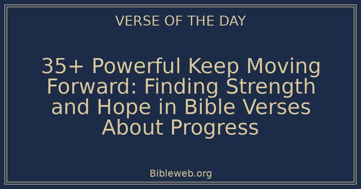 35+ Powerful Keep Moving Forward: Finding Strength and Hope in Bible Verses About Progress